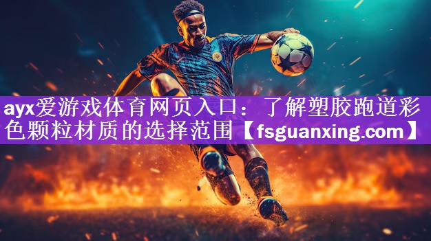 ayx爱游戏体育网页入口：了解塑胶跑道彩色颗粒材质的选择范围