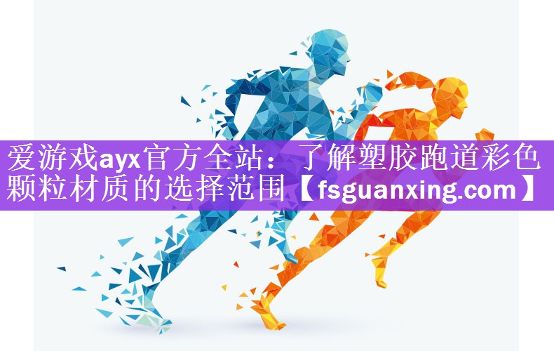 爱游戏ayx官方全站：了解塑胶跑道彩色颗粒材质的选择范围