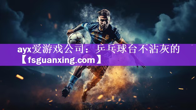 ayx爱游戏公司：乒乓球台不沾灰的