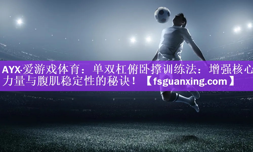 AYX·爱游戏体育：单双杠俯卧撑训练法：增强核心力量与腹肌稳定性的秘诀！