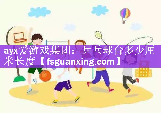 ayx爱游戏集团：乒乓球台多少厘米长度