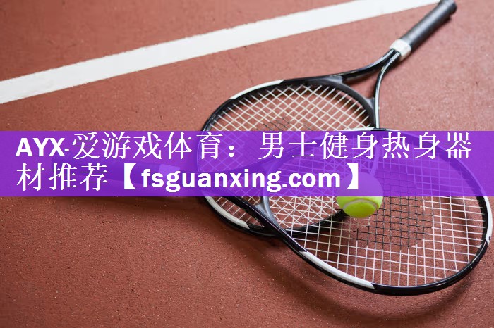 AYX·爱游戏体育：男士健身热身器材推荐