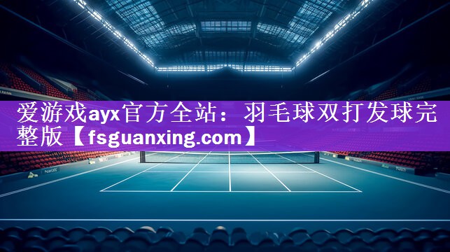 <strong>爱游戏ayx官方全站：羽毛球双打发球完整版</strong>