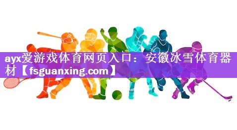 <strong>ayx爱游戏体育网页入口：安徽冰雪体育器材</strong>