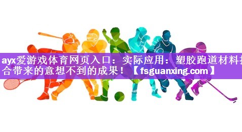 <strong>ayx爱游戏体育网页入口：实际应用：塑胶跑道材料拌合带来的意想不到的成果！</strong>