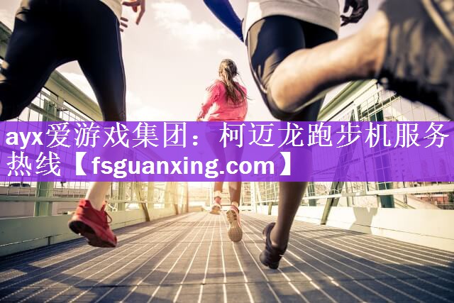 ayx爱游戏集团：柯迈龙跑步机服务热线